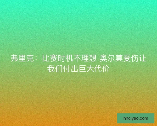 弗里克：比赛时机不理想 奥尔莫受伤让我们付出巨大代价