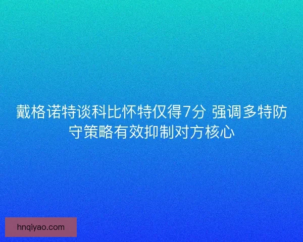 戴格诺特谈科比怀特仅得7分 强调多特防守策略有效抑制对方核心 戴格诺特谈科比怀特仅得7分 强调多特防守策略有效抑制对方核心