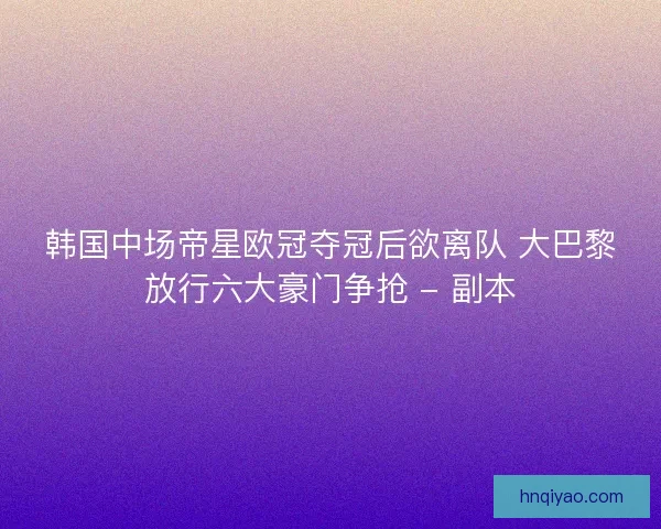韩国中场帝星欧冠夺冠后欲离队 大巴黎放行六大豪门争抢 - 副本