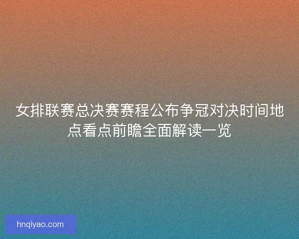 女排联赛总决赛赛程公布争冠对决时间地点看点前瞻全面解读一览