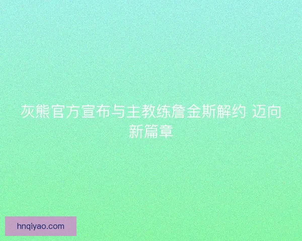 灰熊官方宣布与主教练詹金斯解约 迈向新篇章 灰熊官方宣布与主教练詹金斯解约 迈向新篇章