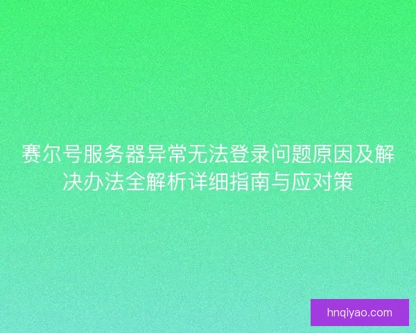 赛尔号服务器异常无法登录问题原因及解决办法全解析详细指南与应对策 赛尔号服务器异常无法登录问题原因及解决办法全解析详细指南与应对策