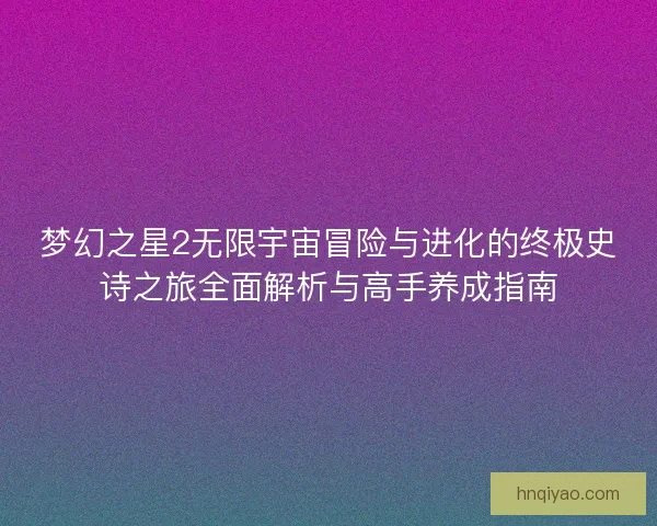 梦幻之星2无限宇宙冒险与进化的终极史诗之旅全面解析与高手养成指南