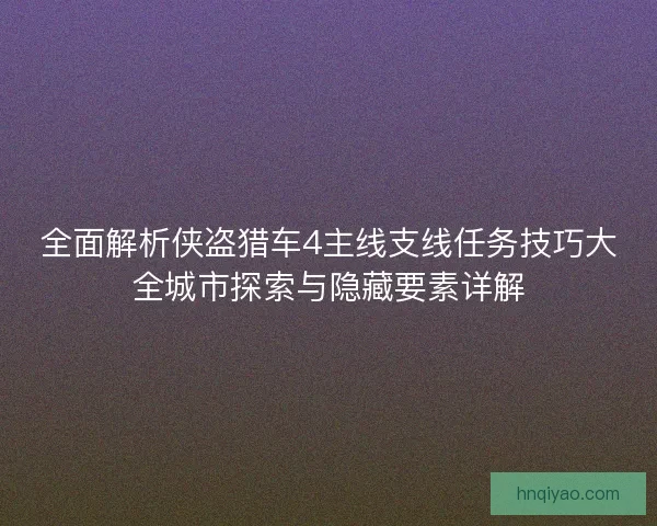 全面解析侠盗猎车4主线支线任务技巧大全城市探索与隐藏要素详解