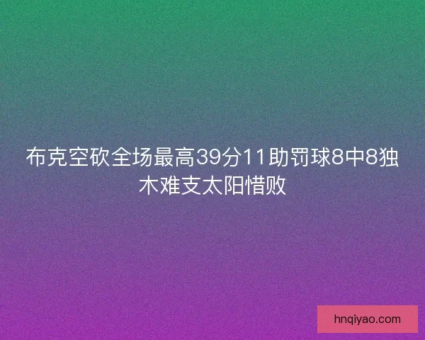 布克空砍全场最高39分11助罚球8中8独木难支太阳惜败 布克空砍全场最高39分11助罚球8中8独木难支太阳惜败