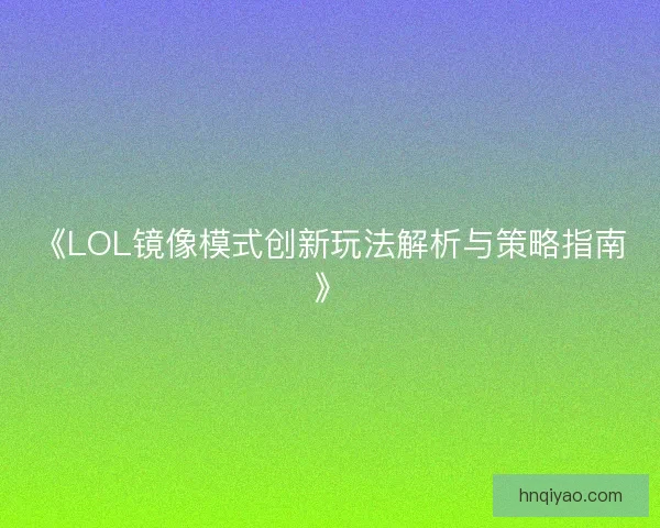 《LOL镜像模式创新玩法解析与策略指南》 《LOL镜像模式创新玩法解析与策略指南》